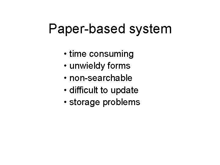 Paper-based system • time consuming • unwieldy forms • non-searchable • difficult to update