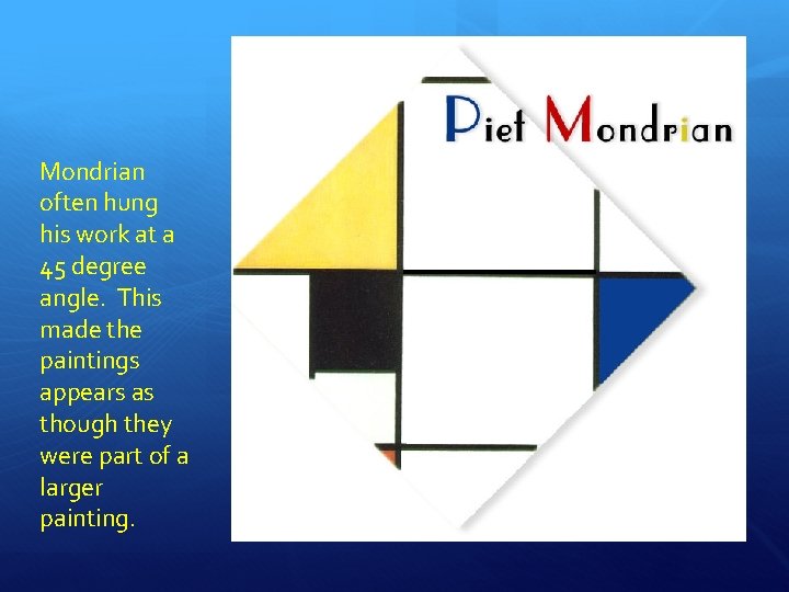 Mondrian often hung his work at a 45 degree angle. This made the paintings