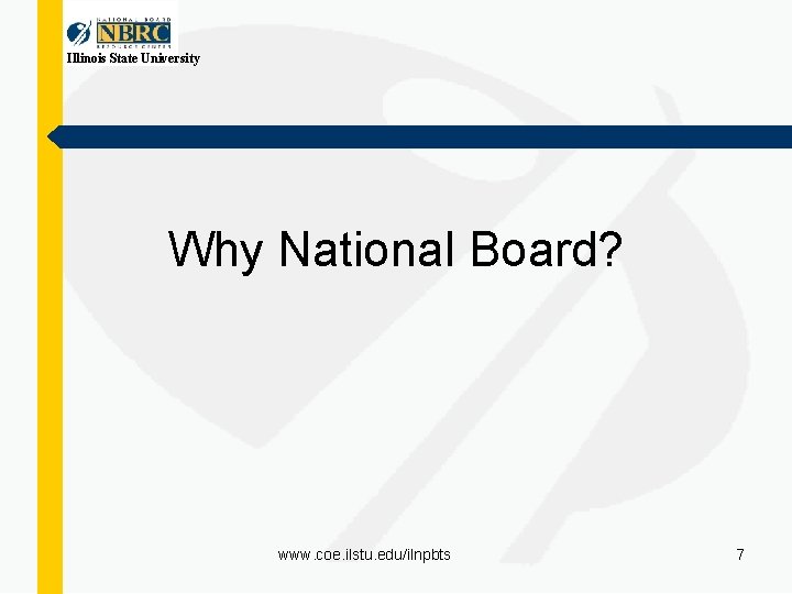 Illinois State University Why National Board? www. coe. ilstu. edu/ilnpbts 7 