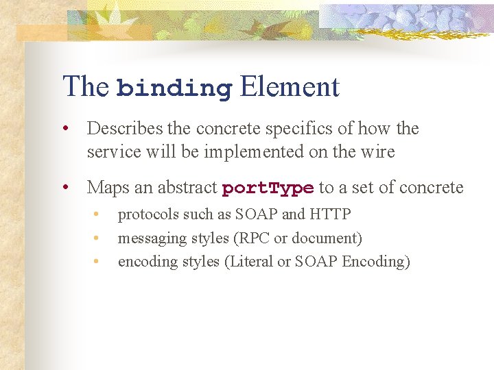 The binding Element • Describes the concrete specifics of how the service will be