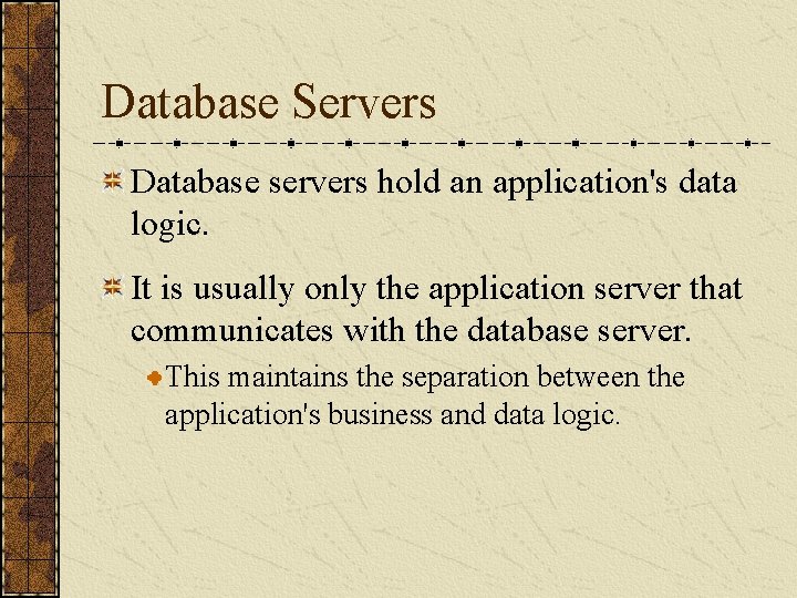 Database Servers Database servers hold an application's data logic. It is usually only the