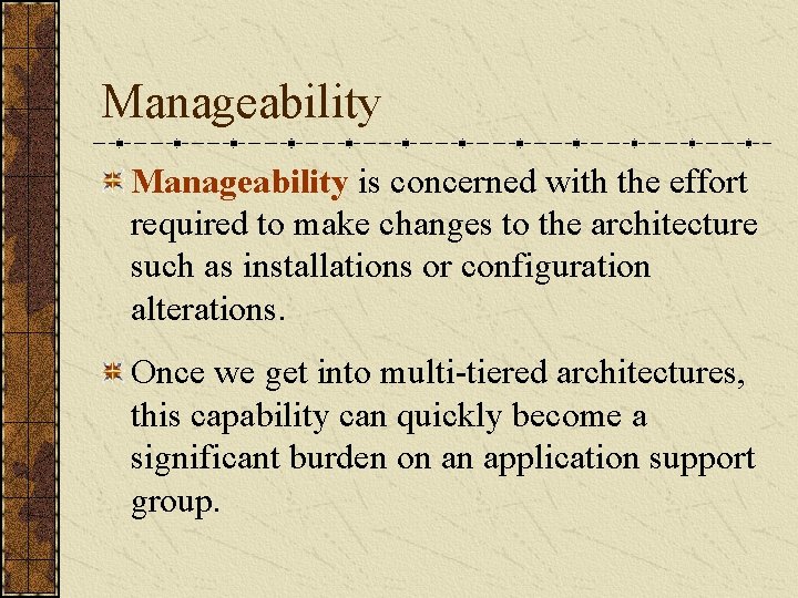 Manageability is concerned with the effort required to make changes to the architecture such