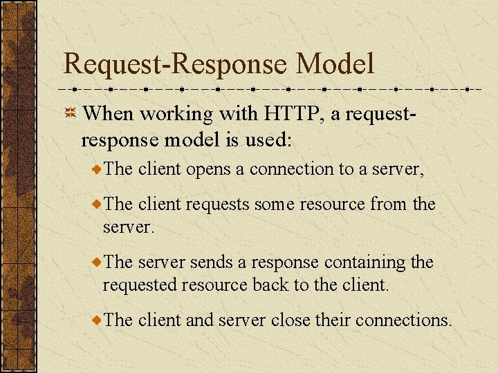 Request-Response Model When working with HTTP, a requestresponse model is used: The client opens