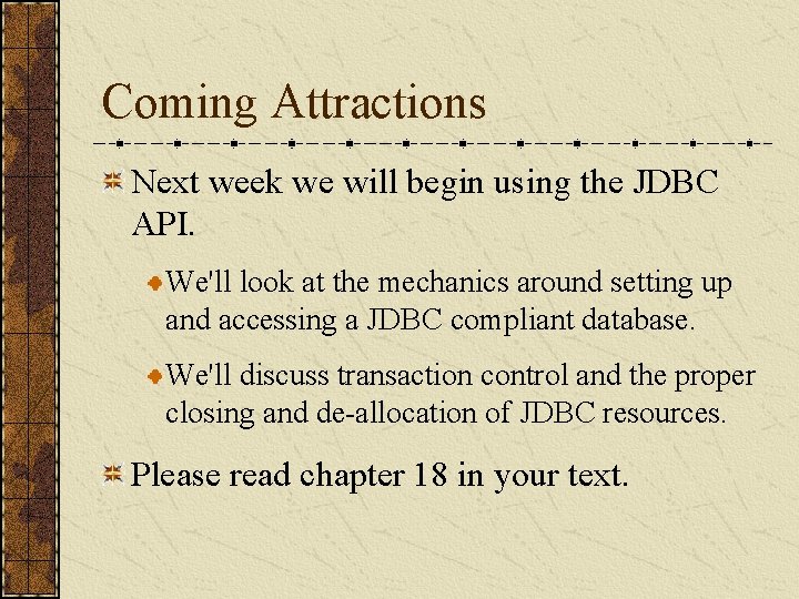 Coming Attractions Next week we will begin using the JDBC API. We'll look at