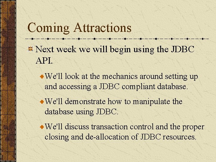 Coming Attractions Next week we will begin using the JDBC API. We'll look at