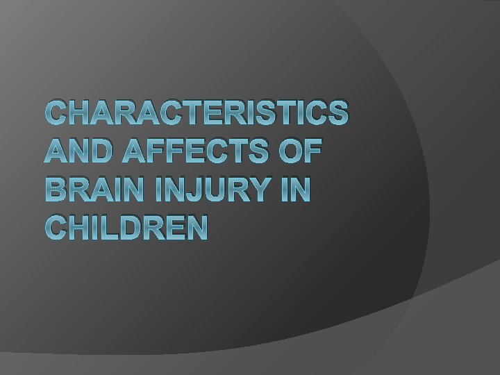 CHARACTERISTICS AND AFFECTS OF BRAIN INJURY IN CHILDREN 