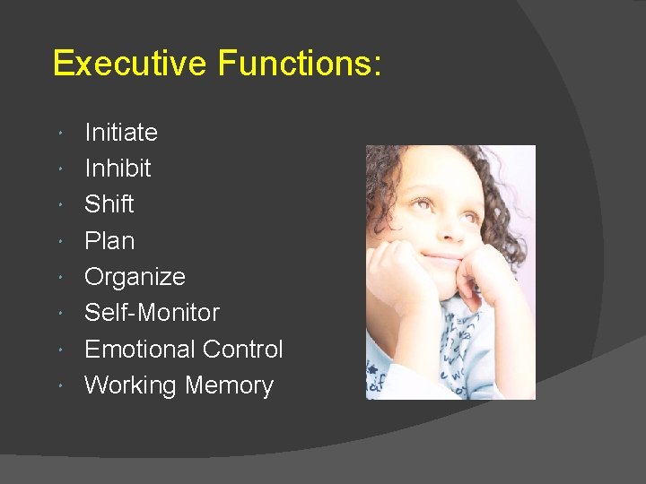 Executive Functions: Initiate Inhibit Shift Plan Organize Self-Monitor Emotional Control Working Memory 