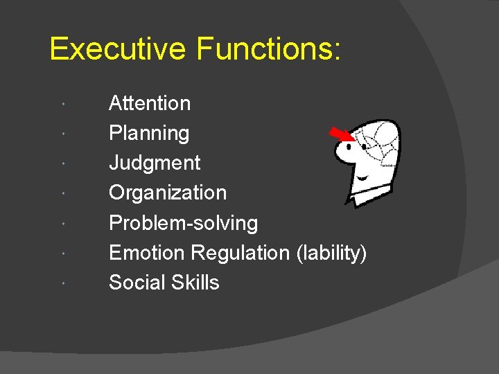 Executive Functions: Attention Planning Judgment Organization Problem-solving Emotion Regulation (lability) Social Skills 