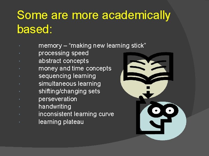 Some are more academically based: memory – “making new learning stick” processing speed abstract