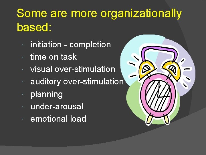 Some are more organizationally based: initiation - completion time on task visual over-stimulation auditory