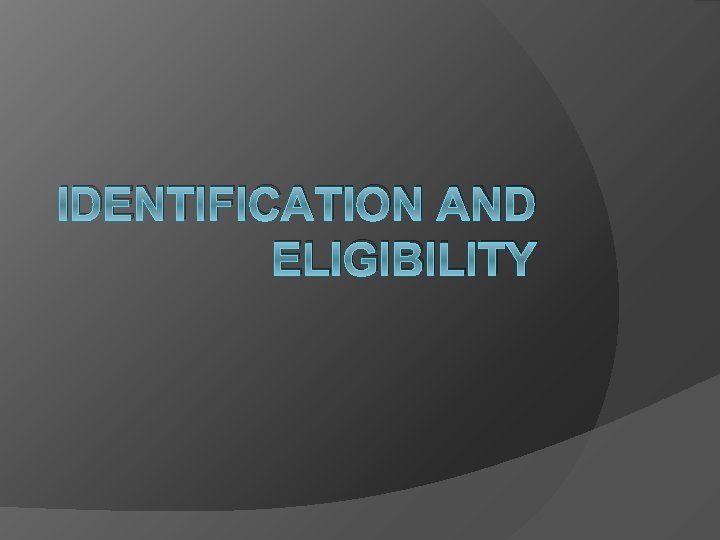 IDENTIFICATION AND ELIGIBILITY 