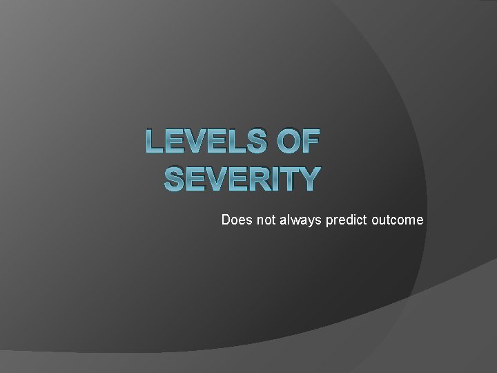 LEVELS OF SEVERITY Does not always predict outcome 