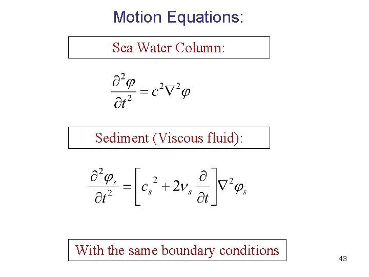 Motion Equations: Sea Water Column: Sediment (Viscous fluid): With the same boundary conditions 43