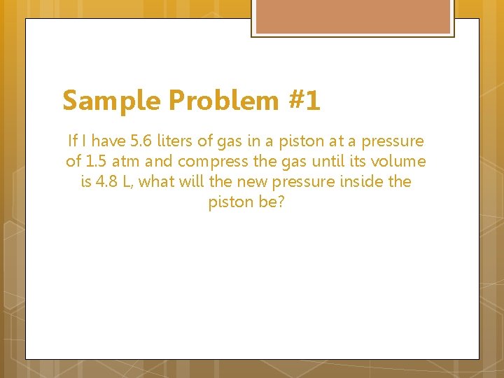 Sample Problem #1 If I have 5. 6 liters of gas in a piston