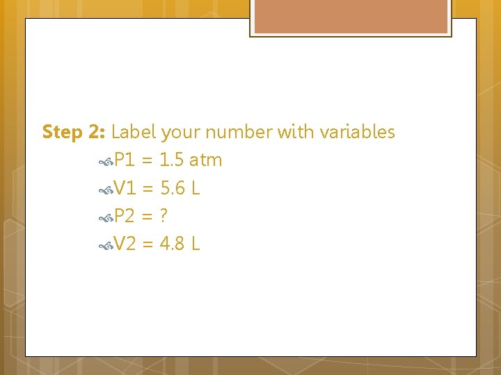 Step 2: Label your number with variables P 1 = 1. 5 atm V