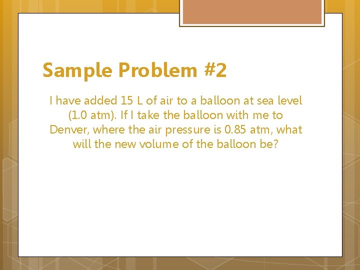 Sample Problem #2 I have added 15 L of air to a balloon at