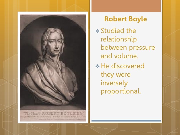 Robert Boyle v Studied the relationship between pressure and volume. v He discovered they