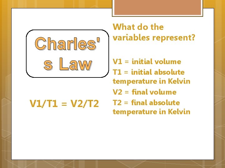Charles' s Law V 1/T 1 = V 2/T 2 What do the variables