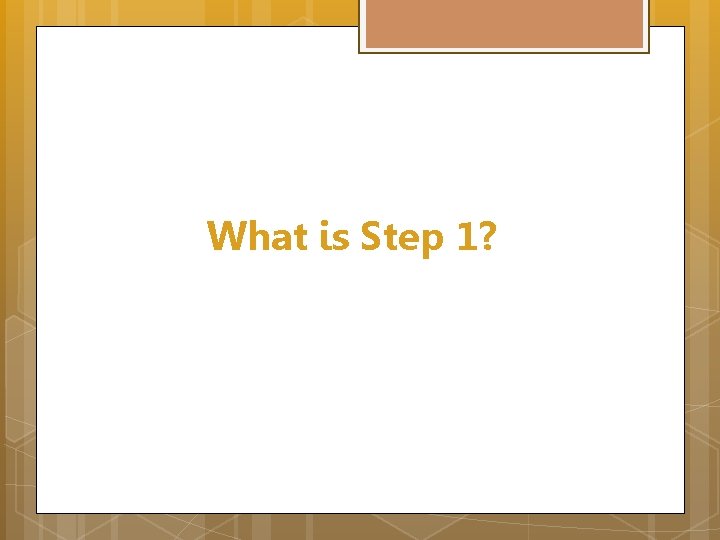 What is Step 1? 