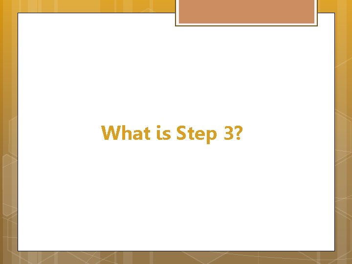 What is Step 3? 