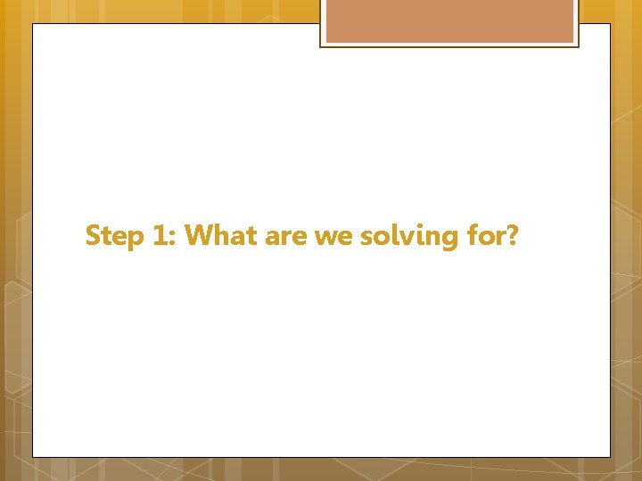 Step 1: What are we solving for? 