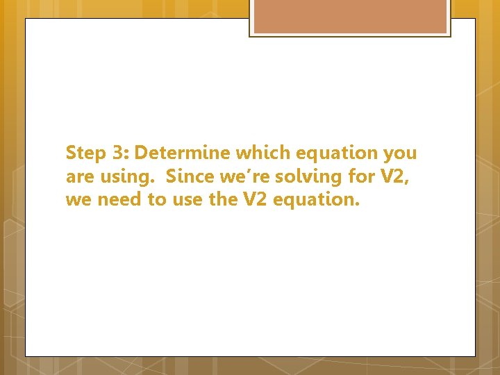 Step 3: Determine which equation you are using. Since we’re solving for V 2,