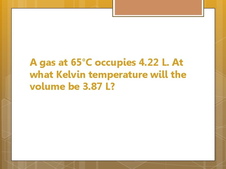 A gas at 65°C occupies 4. 22 L. At what Kelvin temperature will the