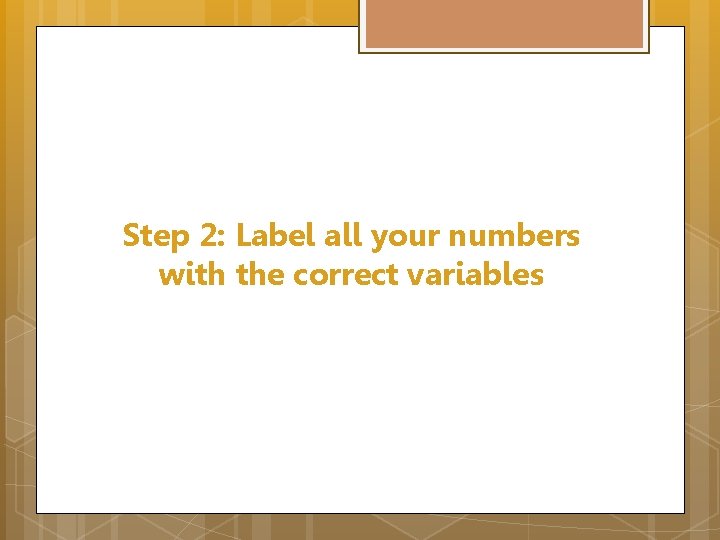 Step 2: Label all your numbers with the correct variables 