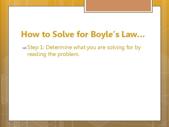 How to Solve for Boyle’s Law… Step 1: Determine what you are solving for