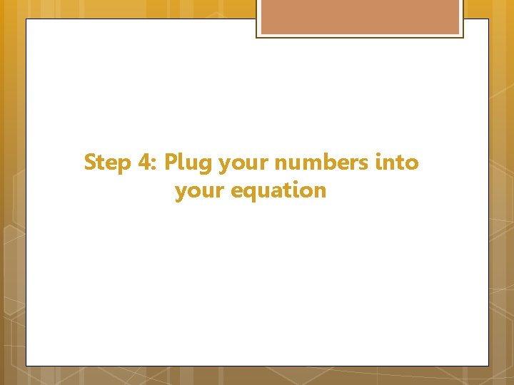 Step 4: Plug your numbers into your equation 