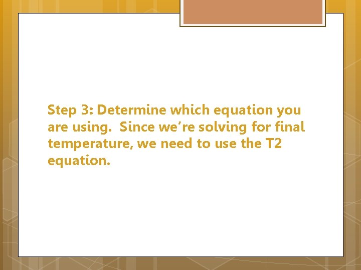 Step 3: Determine which equation you are using. Since we’re solving for final temperature,