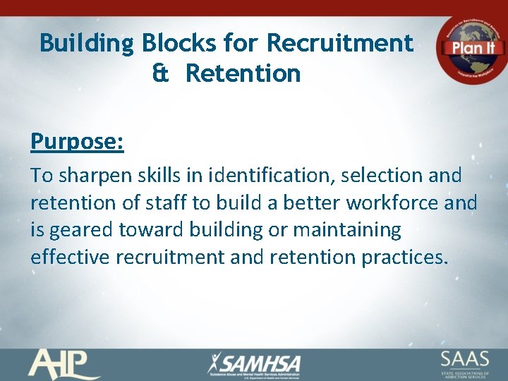 Building Blocks for Recruitment & Retention Purpose: To sharpen skills in identification, selection and