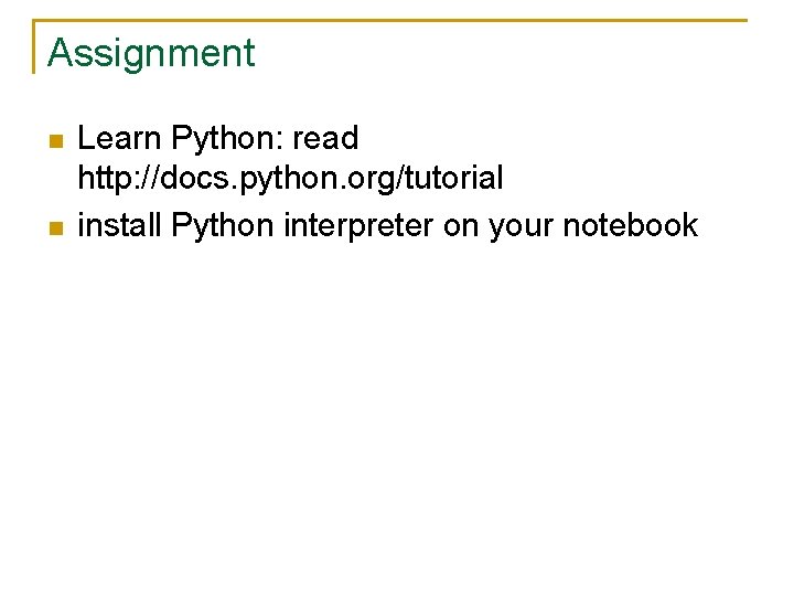 Assignment n n Learn Python: read http: //docs. python. org/tutorial install Python interpreter on