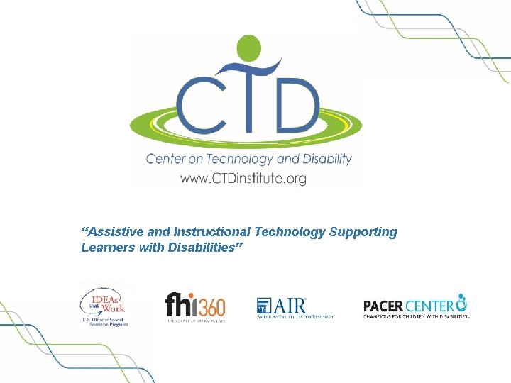 “Assistive and Instructional Technology Supporting Learners with Disabilities” www. CTDInstitute. org 