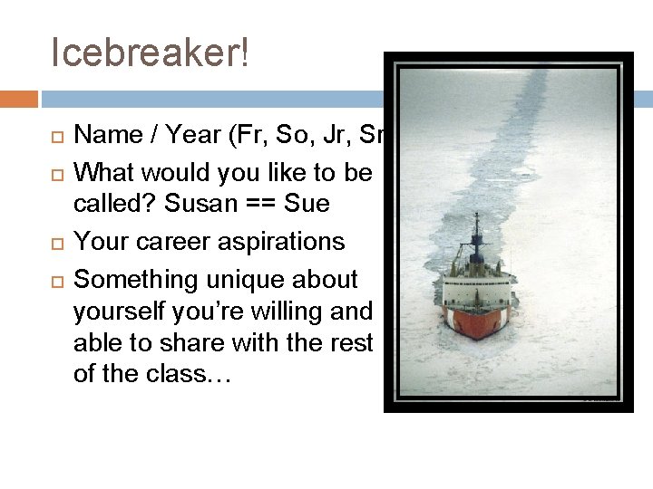 Icebreaker! Name / Year (Fr, So, Jr, Sr) What would you like to be