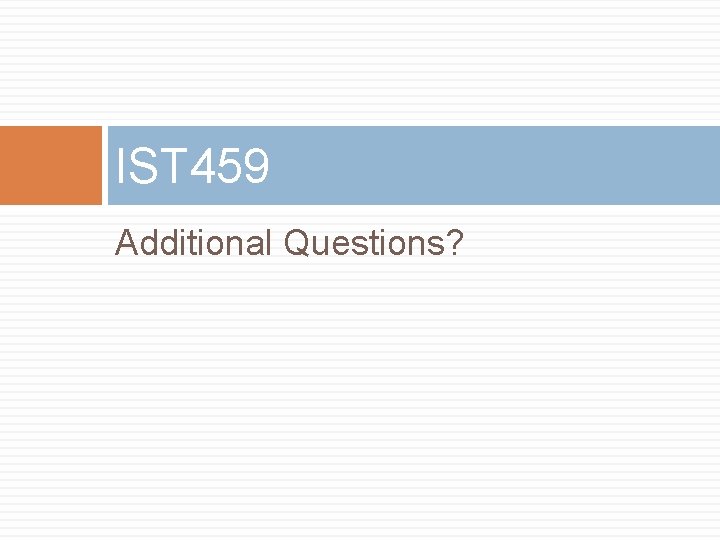 IST 459 Additional Questions? 