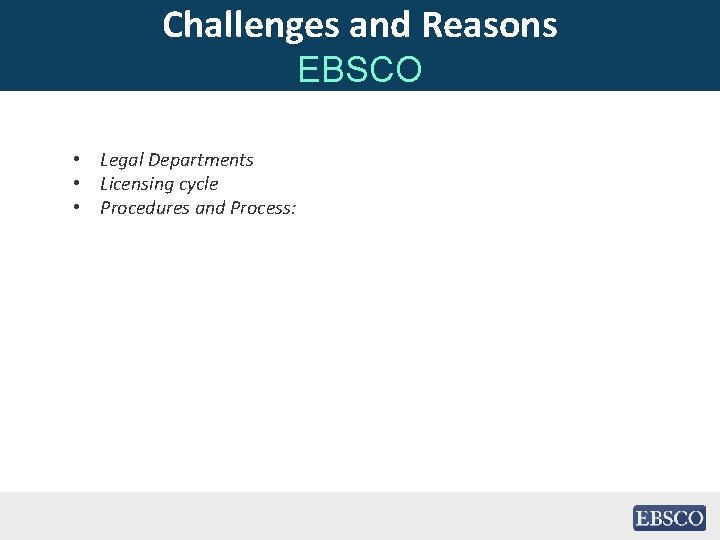 Challenges and Reasons EBSCO • Legal Departments • Licensing cycle • Procedures and Process: