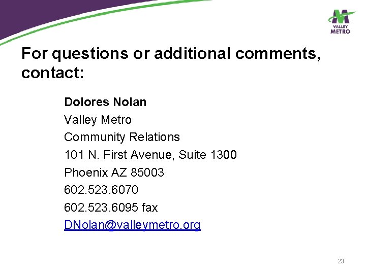 For questions or additional comments, contact: Dolores Nolan Valley Metro Community Relations 101 N.