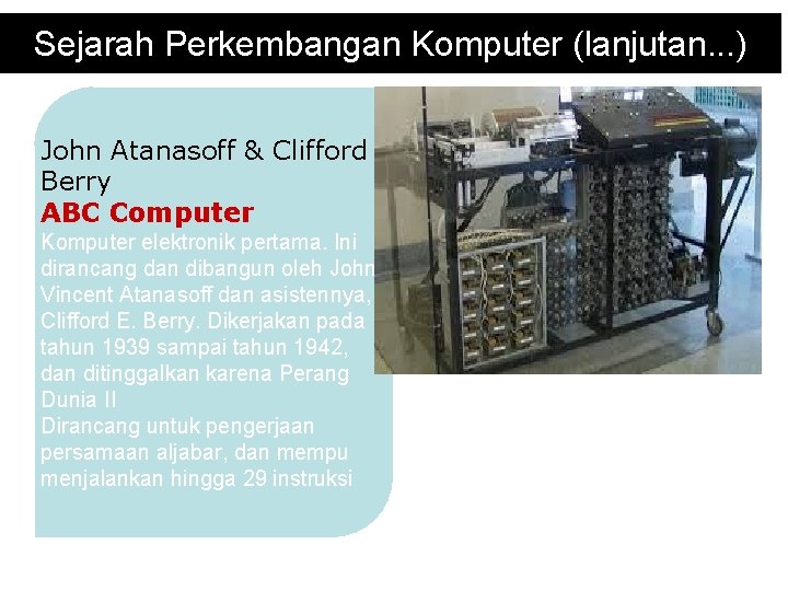 Sejarah Perkembangan Komputer (lanjutan. . . ) John Atanasoff & Clifford Berry ABC Computer