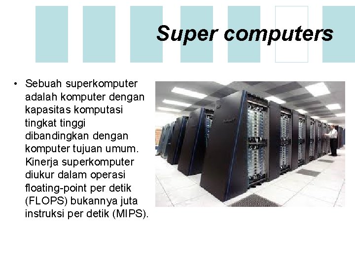 Super computers • Sebuah superkomputer adalah komputer dengan kapasitas komputasi tingkat tinggi dibandingkan dengan