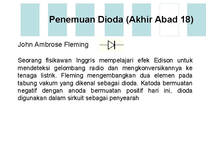 Penemuan Dioda (Akhir Abad 18) John Ambrose Fleming Seorang fisikawan Inggris mempelajari efek Edison