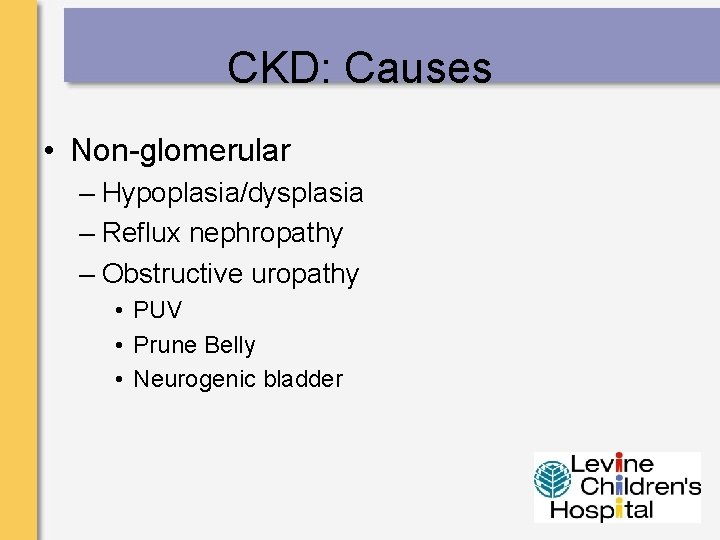CKD: Causes • Non-glomerular – Hypoplasia/dysplasia – Reflux nephropathy – Obstructive uropathy • PUV