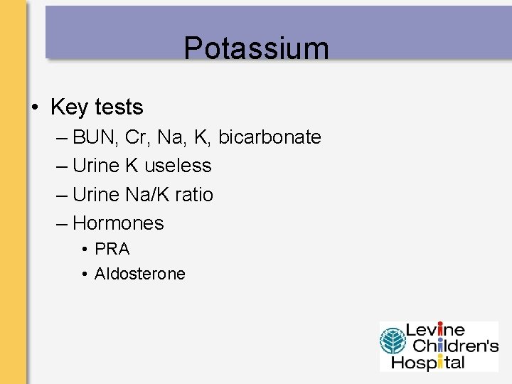 Potassium • Key tests – BUN, Cr, Na, K, bicarbonate – Urine K useless