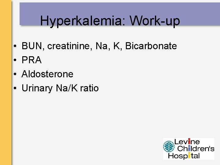 Hyperkalemia: Work-up • • BUN, creatinine, Na, K, Bicarbonate PRA Aldosterone Urinary Na/K ratio