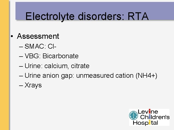 Electrolyte disorders: RTA • Assessment – SMAC: Cl– VBG: Bicarbonate – Urine: calcium, citrate