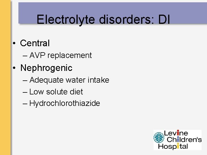 Electrolyte disorders: DI • Central – AVP replacement • Nephrogenic – Adequate water intake