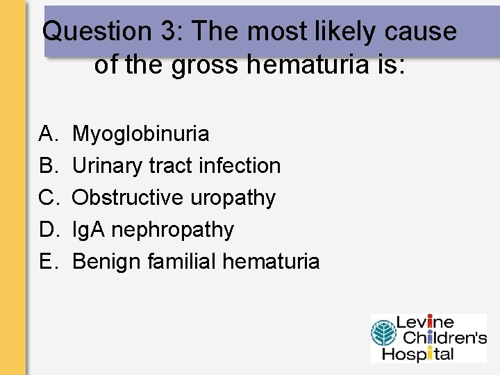 Question 3: The most likely cause of the gross hematuria is: A. B. C.