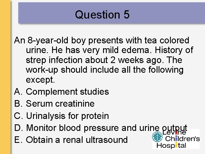 Question 5 An 8 -year-old boy presents with tea colored urine. He has very