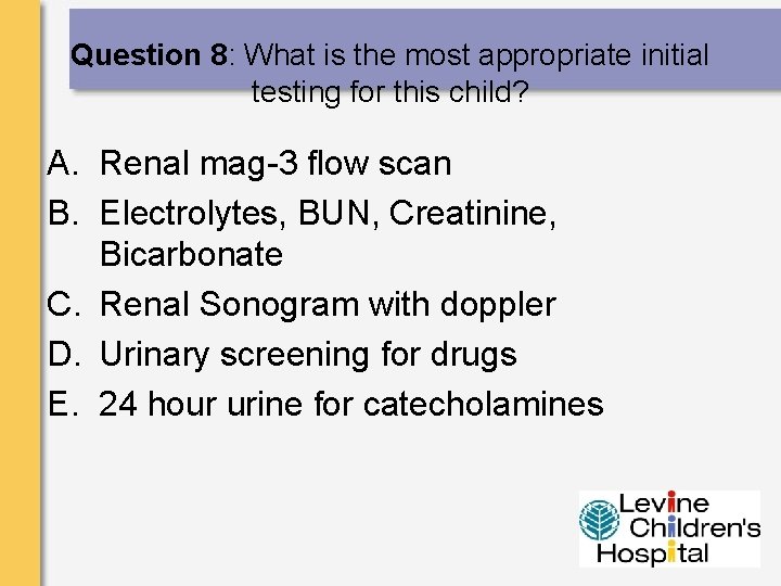 Question 8: What is the most appropriate initial testing for this child? A. Renal