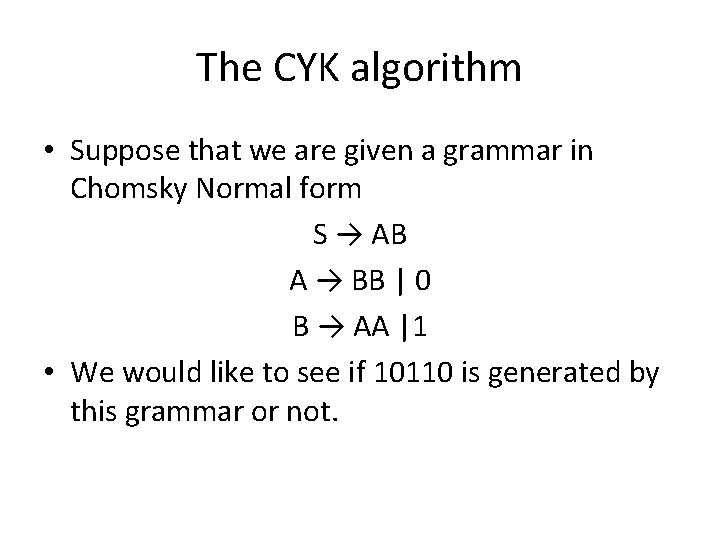The CYK algorithm • Suppose that we are given a grammar in Chomsky Normal